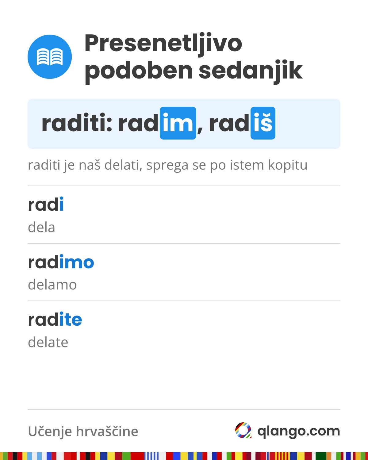 Presenetljivo podoben sedanjik: hrvaški raditi je naš delati in se sprega po istem kopitu, radim, radiš, radi (dela), radimo (delamo), radite (delate)